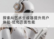 探索AI艺术生成器提升用户体验-优化页面性能