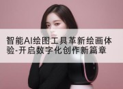 智能AI绘图工具革新绘画体验-开启数字化创作新篇章