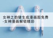 女神之韵键生成漫画图免费-女神漫画解锁精彩