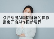 必归绘图AI画图神器的操作指南开启AI作图新境界