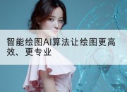 智能绘图AI算法让绘图更高效、更专业