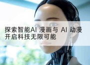 探索智能AI 漫画与 AI 动漫开启科技无限可能