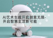 AI艺术生成开启创意无限-开启智慧生活新可能