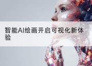 智能AI绘画开启可视化新体验
