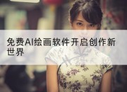 免费AI绘画软件开启创作新世界
