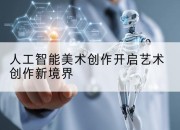 人工智能美术创作开启艺术创作新境界