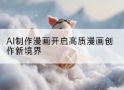 AI制作漫画开启高质漫画创作新境界