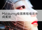 Midjourny绘图教程绘尽世间美好
