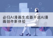 必归AI漫画生成器开启AI漫画创作新体验