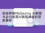 绘图神器Midjourny AI画图与必归绘图AI画图神器的深度解析