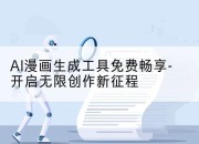 AI漫画生成工具免费畅享-开启无限创作新征程