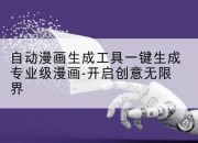 自动漫画生成工具一键生成专业级漫画-开启创意无限界