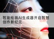 智能绘画AI生成器开启智慧创作新纪元