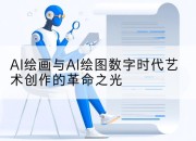 AI绘画与AI绘图数字时代艺术创作的革命之光