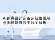 AI创意设计必备必归绘图AI画图神器兼容平台全解析